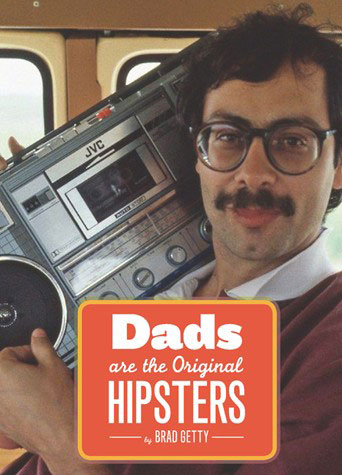 "DADS ARE THE ORIGINAL HIPSTERS". Brad Getty (Chronicle Books).